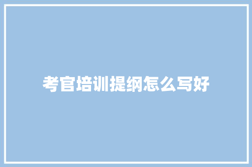 考官培训提纲怎么写好