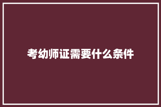 考幼师证需要什么条件 应用文范文