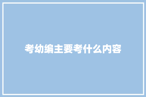 考幼编主要考什么内容 商业计划书范文
