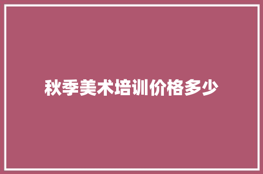 秋季美术培训价格多少