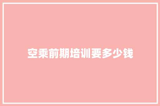 空乘前期培训要多少钱