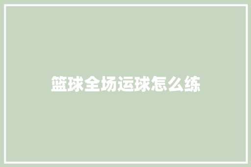 篮球全场运球怎么练