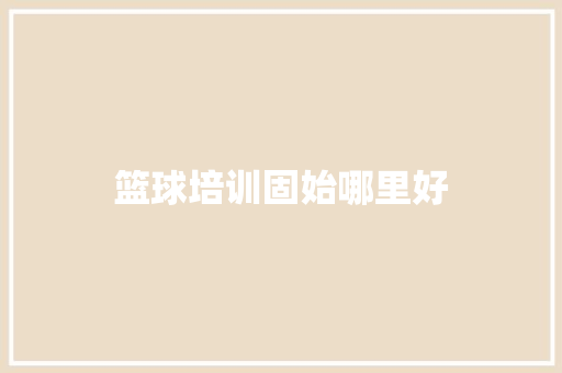 篮球培训固始哪里好
