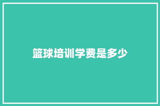 篮球培训学费是多少
