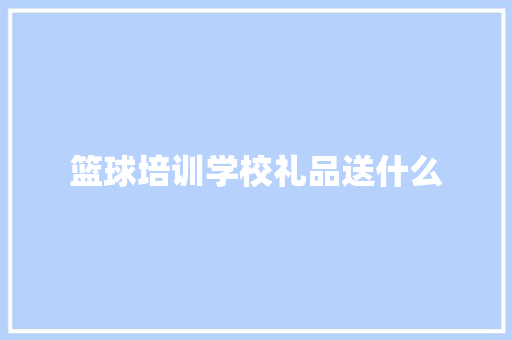 篮球培训学校礼品送什么