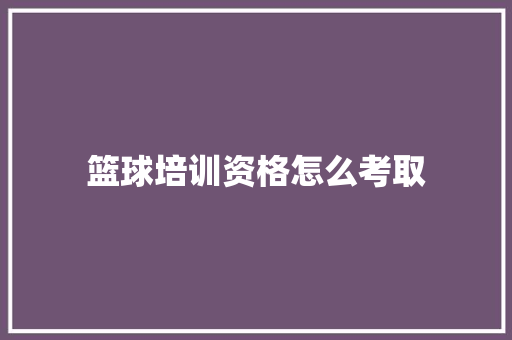 篮球培训资格怎么考取