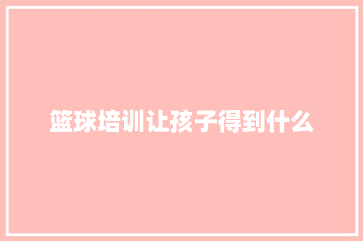 篮球培训让孩子得到什么
