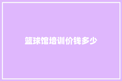 篮球馆培训价钱多少 演讲稿范文