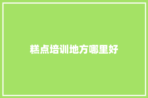 糕点培训地方哪里好