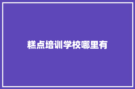 糕点培训学校哪里有