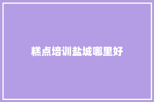 糕点培训盐城哪里好