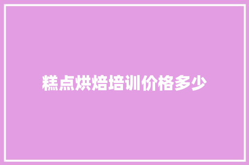 糕点烘焙培训价格多少
