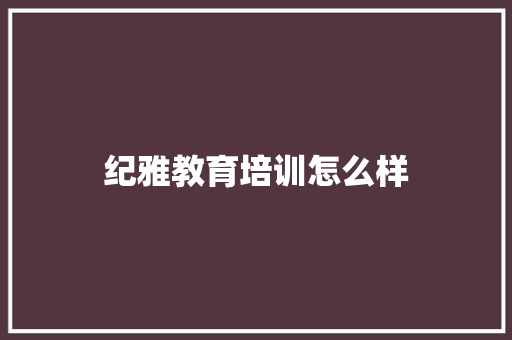 纪雅教育培训怎么样