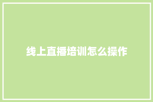 线上直播培训怎么操作