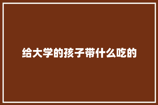 给大学的孩子带什么吃的