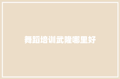 舞蹈培训武隆哪里好