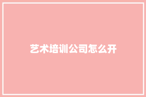 艺术培训公司怎么开