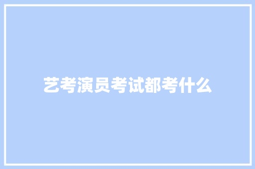 艺考演员考试都考什么