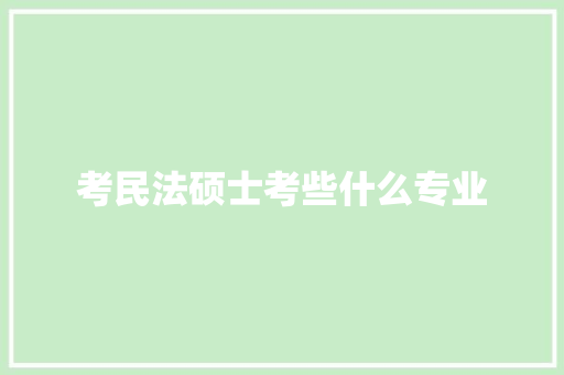 考民法硕士考些什么专业