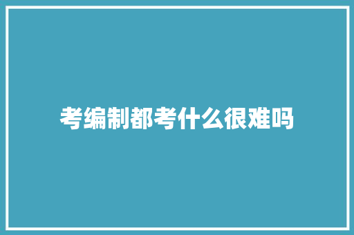 考编制都考什么很难吗