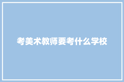 考美术教师要考什么学校