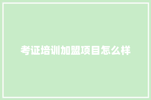 考证培训加盟项目怎么样